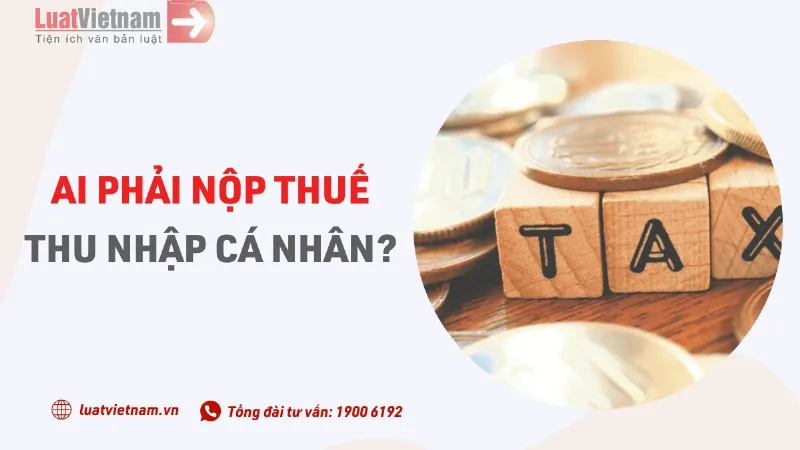 Ai phải nộp thuế TNCN?