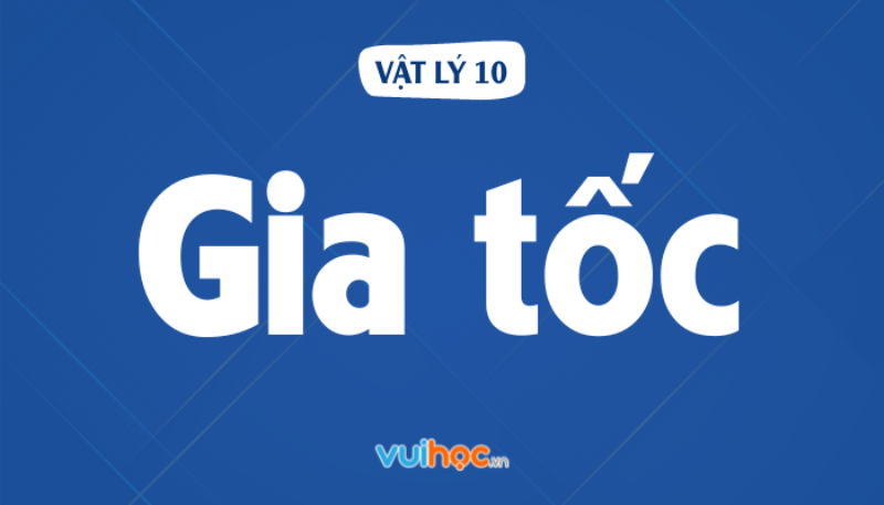 Các loại gia tốc: dài, hướng tâm, trung bình, tức thời