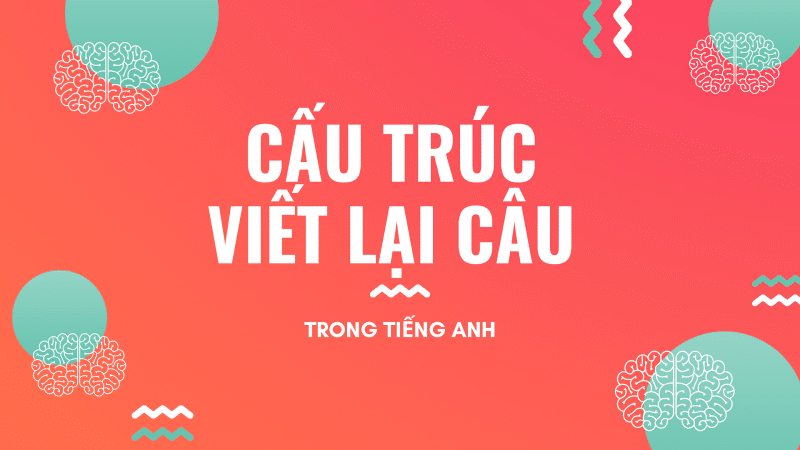 Các Cấu Trúc Viết Lại Câu Tiếng Anh Cơ Bản