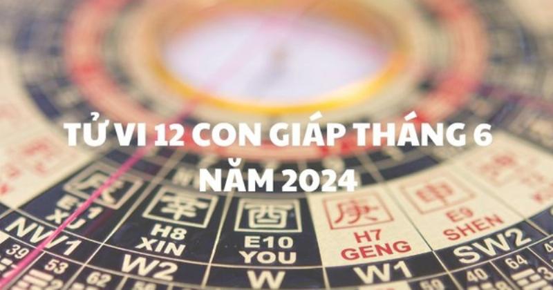 Lịch Âm Tháng 6 Năm 2022: Tử Vi 12 Con Giáp